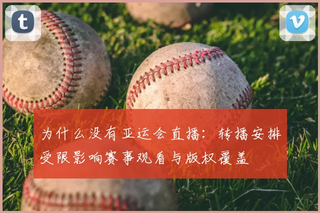 为什么没有亚运会直播：转播安排受限影响赛事观看与版权覆盖
