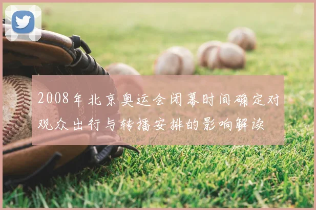 2008年北京奥运会闭幕时间确定对观众出行与转播安排的影响解读