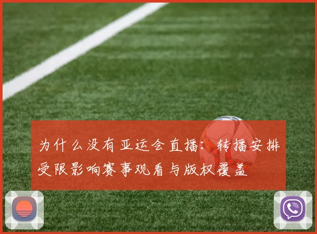 为什么没有亚运会直播：转播安排受限影响赛事观看与版权覆盖
