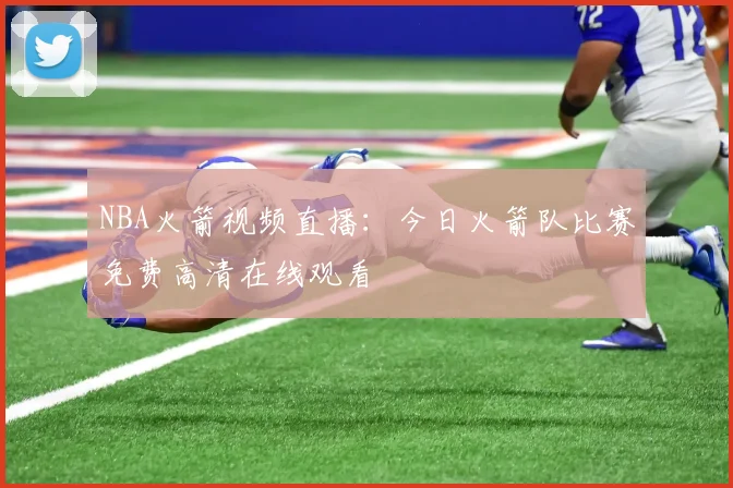 NBA火箭视频直播：今日火箭队比赛免费高清在线观看