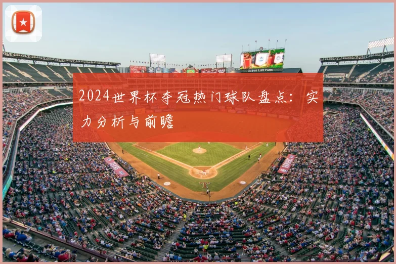 2024世界杯夺冠热门球队盘点：实力分析与前瞻