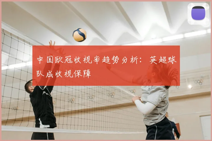 中国欧冠收视率趋势分析：英超球队成收视保障