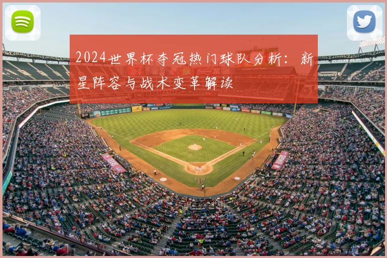 2024世界杯夺冠热门球队分析：新星阵容与战术变革解读