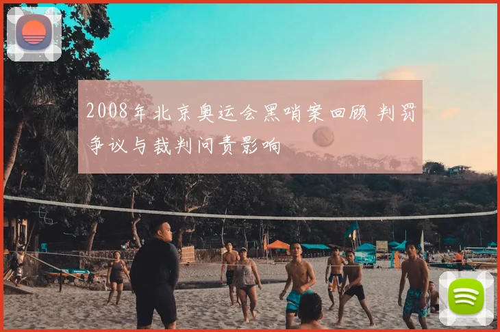 2008年北京奥运会黑哨案回顾 判罚争议与裁判问责影响